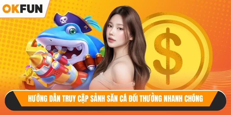 Hướng dẫn truy cập sảnh săn cá đổi thưởng nhanh chóng