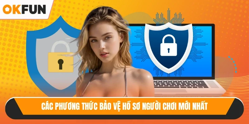 Các phương thức bảo vệ hồ sơ người chơi mới nhất