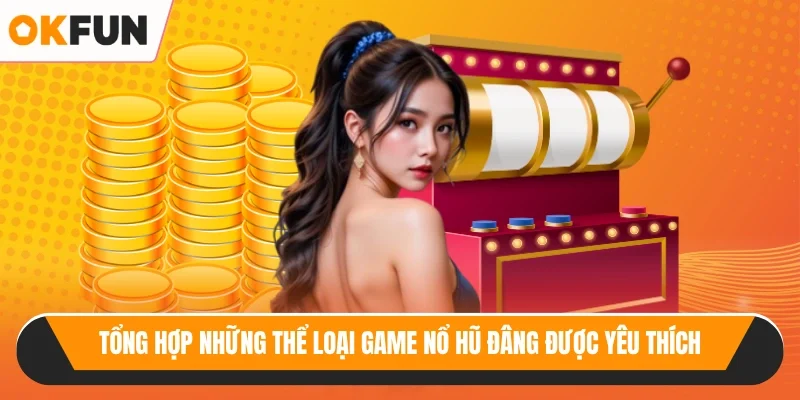 Tổng hợp những thể loại game nổ hũ đâng được yêu thích